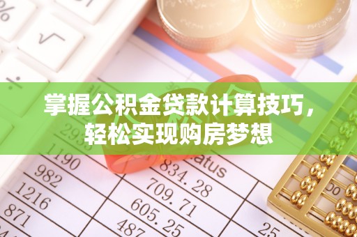 赣榆掌握公积金贷款计算技巧，轻松实现购房梦想