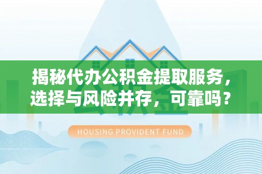 赣榆揭秘代办公积金提取服务，选择与风险并存，可靠吗？