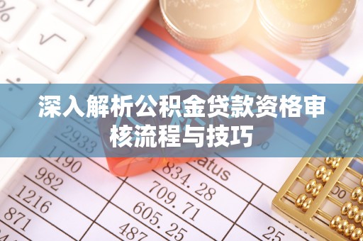 赣榆深入解析公积金贷款资格审核流程与技巧