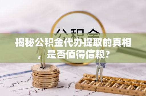 赣榆揭秘公积金代办提取的真相，是否值得信赖？