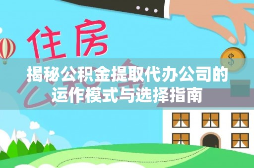 赣榆揭秘公积金提取代办公司的运作模式与选择指南