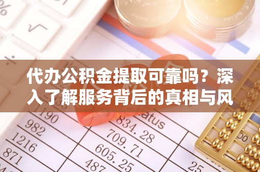 赣榆代办公积金提取可靠吗？深入了解服务背后的真相与风险