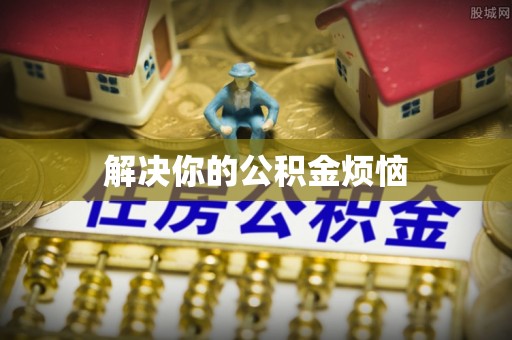 赣榆解决你的公积金烦恼
