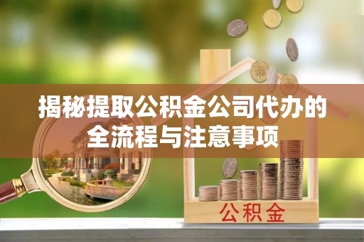 赣榆揭秘提取公积金公司代办的全流程与注意事项