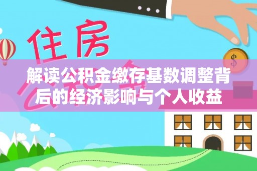 赣榆解读公积金缴存基数调整背后的经济影响与个人收益