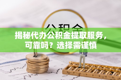 赣榆揭秘代办公积金提取服务，可靠吗？选择需谨慎