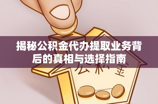 赣榆揭秘公积金代办提取业务背后的真相与选择指南