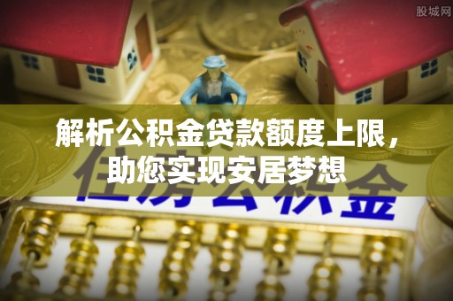 赣榆解析公积金贷款额度上限，助您实现安居梦想