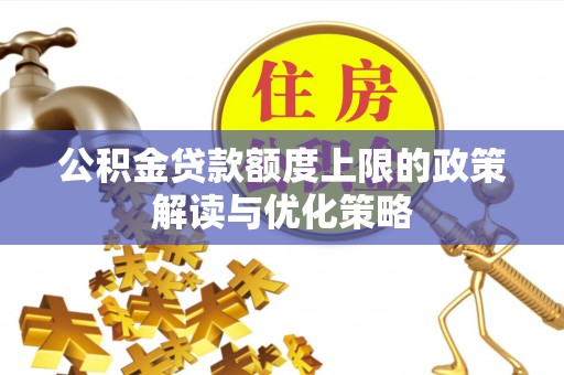 赣榆公积金贷款额度上限的政策解读与优化策略