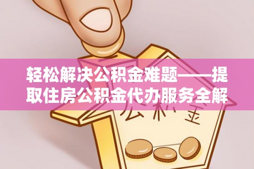 赣榆轻松解决公积金难题——提取住房公积金代办服务全解析