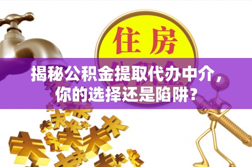 赣榆揭秘公积金提取代办中介，你的选择还是陷阱？