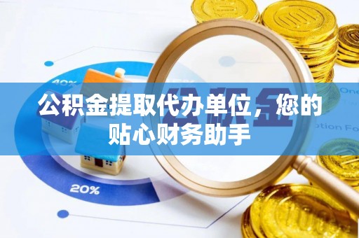 赣榆公积金提取代办单位，您的贴心财务助手