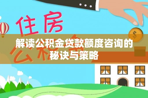 赣榆解读公积金贷款额度咨询的秘诀与策略