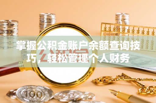 赣榆掌握公积金账户余额查询技巧，轻松管理个人财务