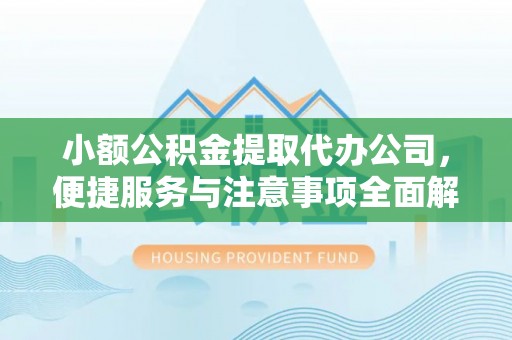 赣榆小额公积金提取代办公司，便捷服务与注意事项全面解析