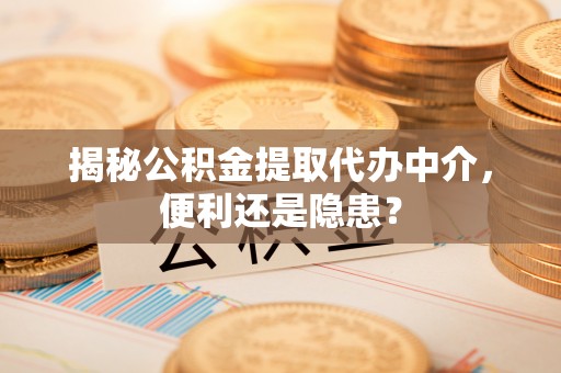 赣榆揭秘公积金提取代办中介，便利还是隐患？