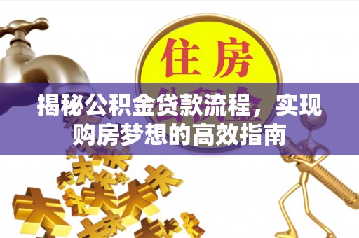 赣榆揭秘公积金贷款流程，实现购房梦想的高效指南