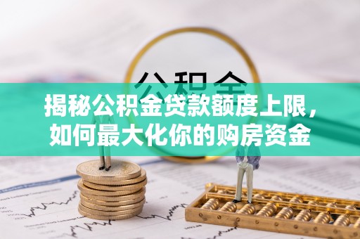 赣榆揭秘公积金贷款额度上限，如何最大化你的购房资金