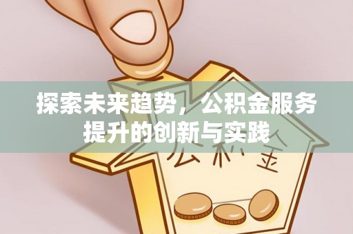 赣榆探索未来趋势，公积金服务提升的创新与实践