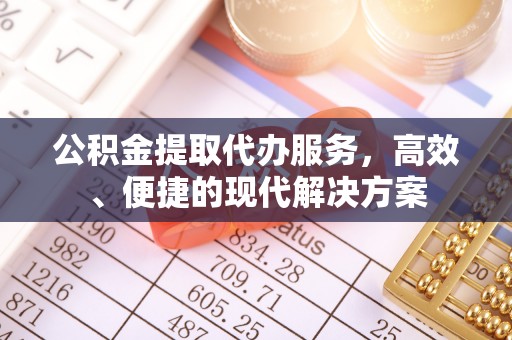 赣榆公积金提取代办服务，高效、便捷的现代解决方案