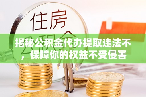 赣榆揭秘公积金代办提取违法不，保障你的权益不受侵害