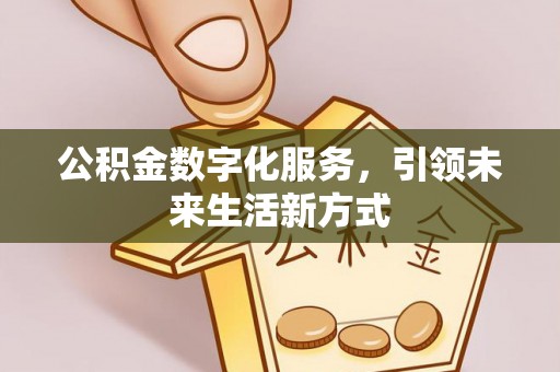 赣榆公积金数字化服务，引领未来生活新方式