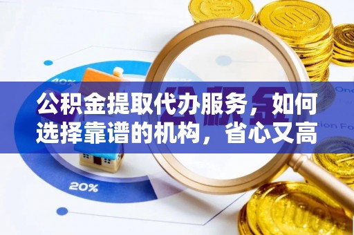 赣榆公积金提取代办服务，如何选择靠谱的机构，省心又高效
