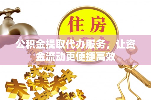 赣榆公积金提取代办服务，让资金流动更便捷高效
