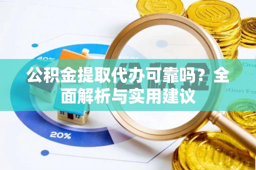 赣榆公积金提取代办可靠吗？全面解析与实用建议