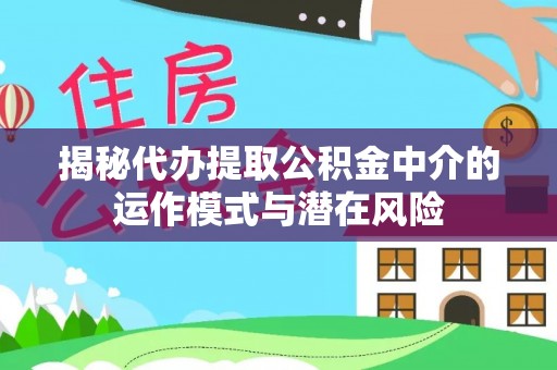赣榆揭秘代办提取公积金中介的运作模式与潜在风险