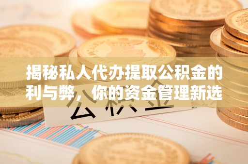 赣榆揭秘私人代办提取公积金的利与弊，你的资金管理新选择