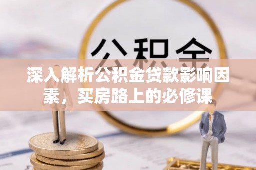 赣榆深入解析公积金贷款影响因素，买房路上的必修课