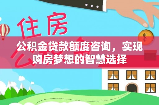 赣榆公积金贷款额度咨询，实现购房梦想的智慧选择