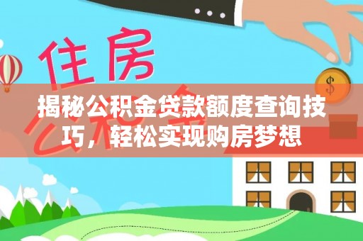 赣榆揭秘公积金贷款额度查询技巧，轻松实现购房梦想
