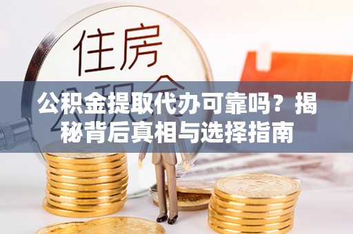 赣榆公积金提取代办可靠吗？揭秘背后真相与选择指南