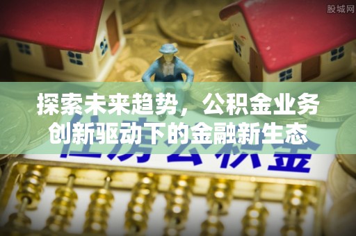 赣榆探索未来趋势，公积金业务创新驱动下的金融新生态