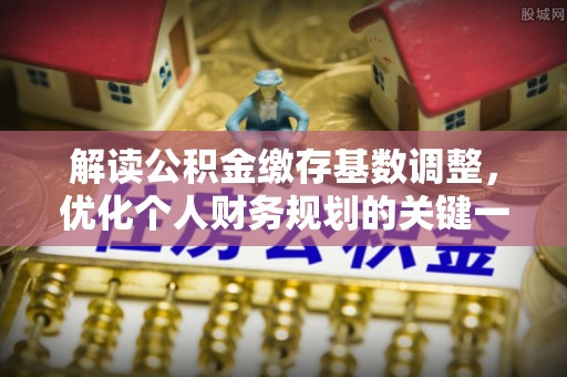 赣榆解读公积金缴存基数调整，优化个人财务规划的关键一步