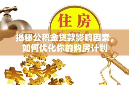 赣榆揭秘公积金贷款影响因素，如何优化你的购房计划
