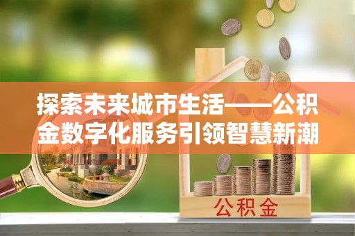 赣榆探索未来城市生活——公积金数字化服务引领智慧新潮流