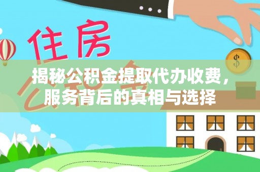 赣榆揭秘公积金提取代办收费，服务背后的真相与选择