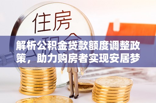 赣榆解析公积金贷款额度调整政策，助力购房者实现安居梦想