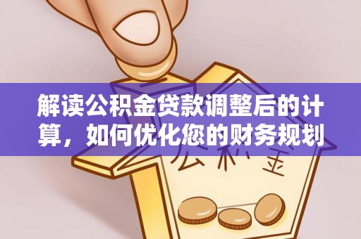 赣榆解读公积金贷款调整后的计算，如何优化您的财务规划