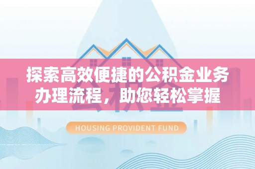 赣榆探索高效便捷的公积金业务办理流程，助您轻松掌握