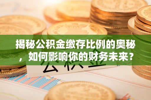 赣榆揭秘公积金缴存比例的奥秘，如何影响你的财务未来？