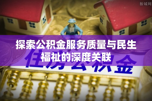 赣榆探索公积金服务质量与民生福祉的深度关联
