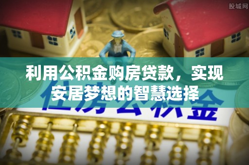 赣榆利用公积金购房贷款，实现安居梦想的智慧选择