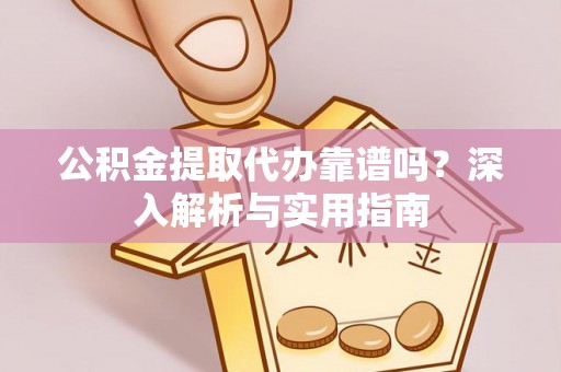 赣榆公积金提取代办靠谱吗？深入解析与实用指南