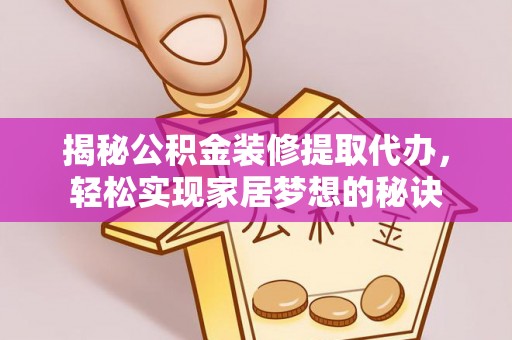 赣榆揭秘公积金装修提取代办，轻松实现家居梦想的秘诀