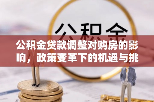 赣榆公积金贷款调整对购房的影响，政策变革下的机遇与挑战