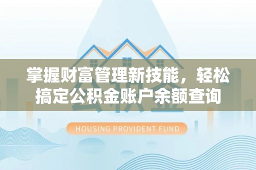 赣榆掌握财富管理新技能，轻松搞定公积金账户余额查询